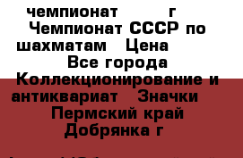 11.1) чемпионат : 1971 г - 39 Чемпионат СССР по шахматам › Цена ­ 190 - Все города Коллекционирование и антиквариат » Значки   . Пермский край,Добрянка г.